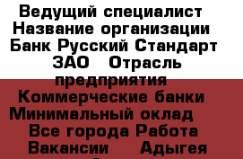 Ведущий специалист › Название организации ­ Банк Русский Стандарт, ЗАО › Отрасль предприятия ­ Коммерческие банки › Минимальный оклад ­ 1 - Все города Работа » Вакансии   . Адыгея респ.,Адыгейск г.